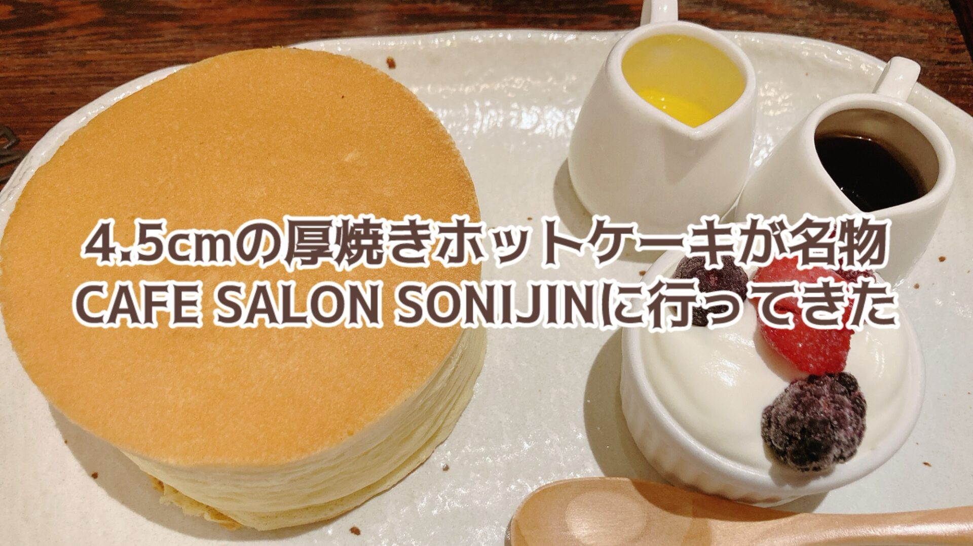 4.5cmの厚焼きホットケーキが名物！Cafe Salon Sonjinに行ってきた